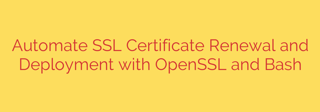 Automate SSL Certificate Renewal and Deployment with OpenSSL and Bash