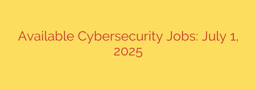 Available Cybersecurity Jobs: July 1, 2025