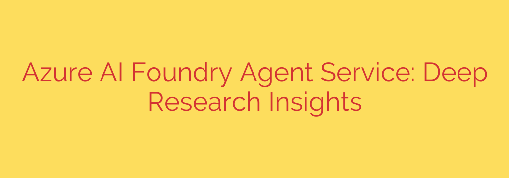 Azure AI Foundry Agent Service: Deep Research Insights