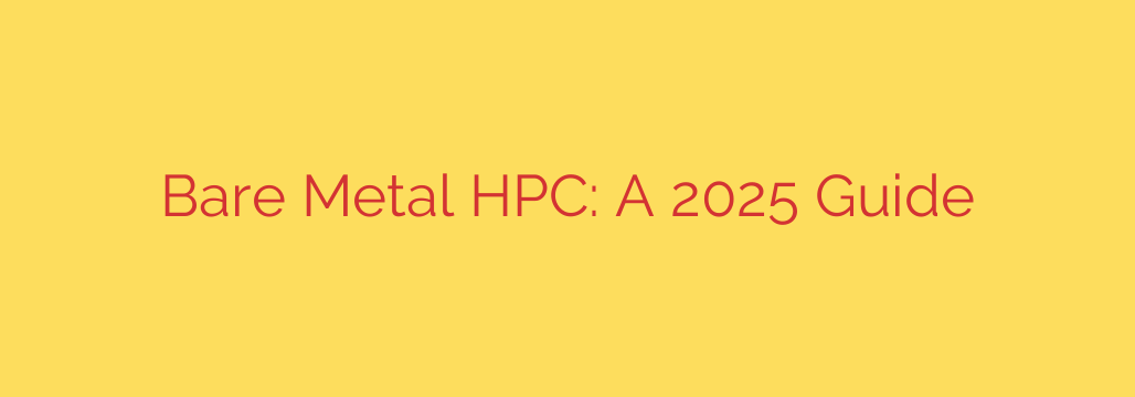 Bare Metal HPC: A 2025 Guide