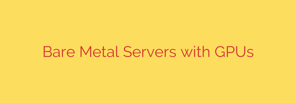 Bare Metal Servers with GPUs