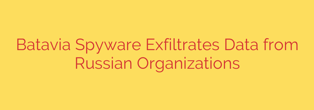 Batavia Spyware Exfiltrates Data from Russian Organizations