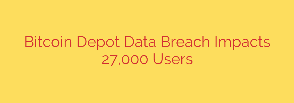 Bitcoin Depot Data Breach Impacts 27,000 Users
