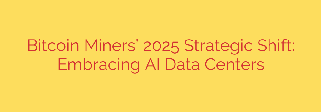 Bitcoin Miners’ 2025 Strategic Shift: Embracing AI Data Centers