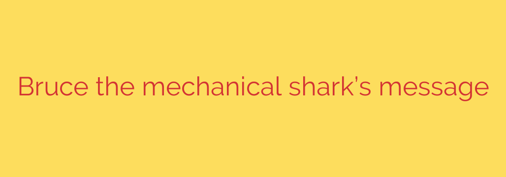 Bruce the mechanical shark’s message
