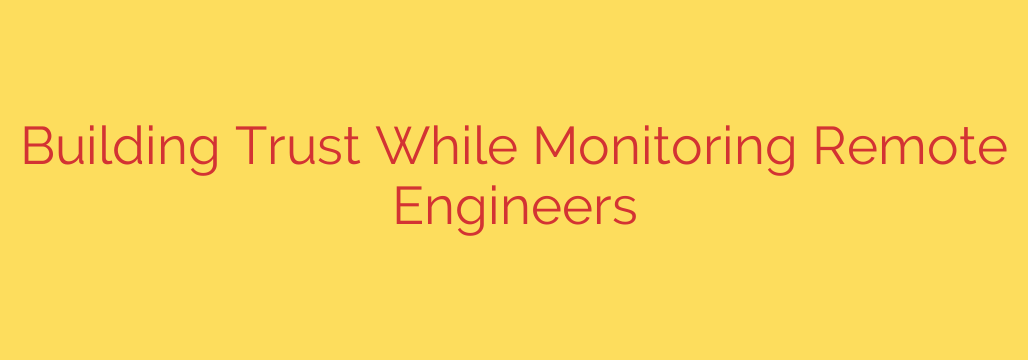 Building Trust While Monitoring Remote Engineers