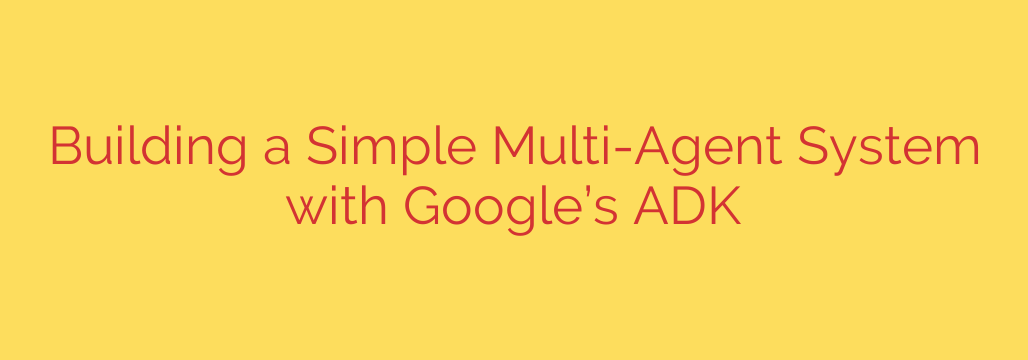 Building a Simple Multi-Agent System with Google’s ADK