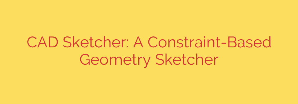 CAD Sketcher: A Constraint-Based Geometry Sketcher