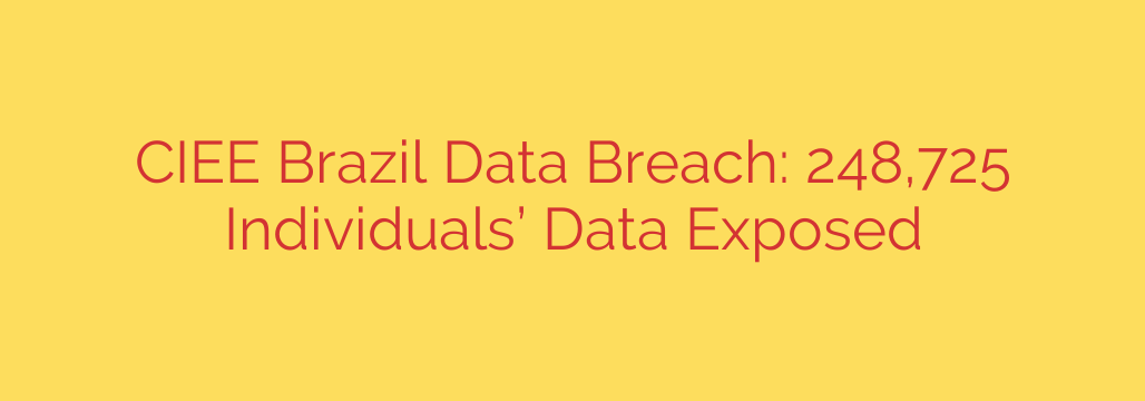 CIEE Brazil Data Breach: 248,725 Individuals’ Data Exposed