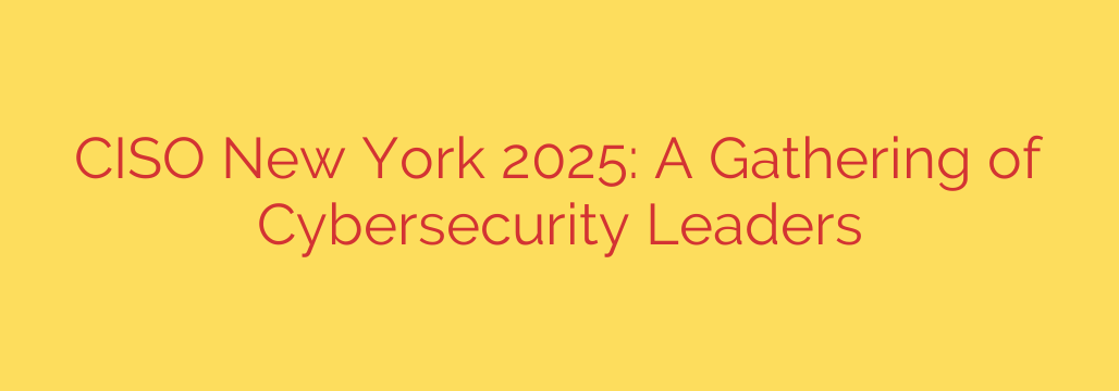 CISO New York 2025: A Gathering of Cybersecurity Leaders