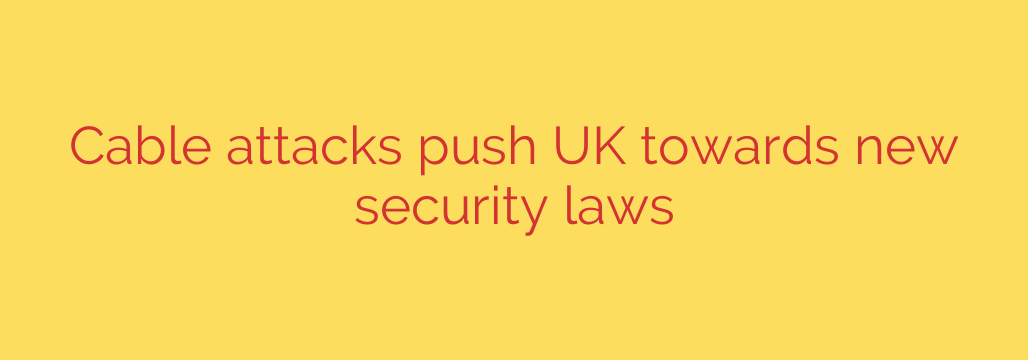 Cable attacks push UK towards new security laws