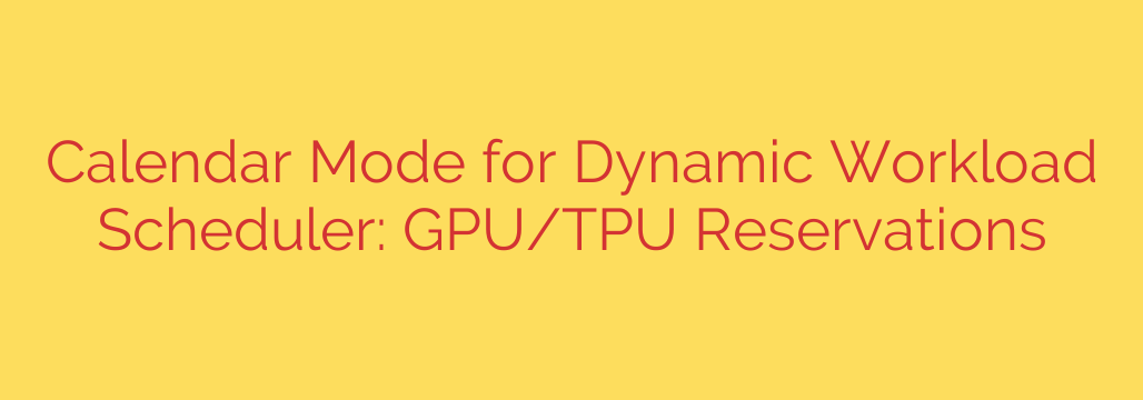 Calendar Mode for Dynamic Workload Scheduler: GPU/TPU Reservations