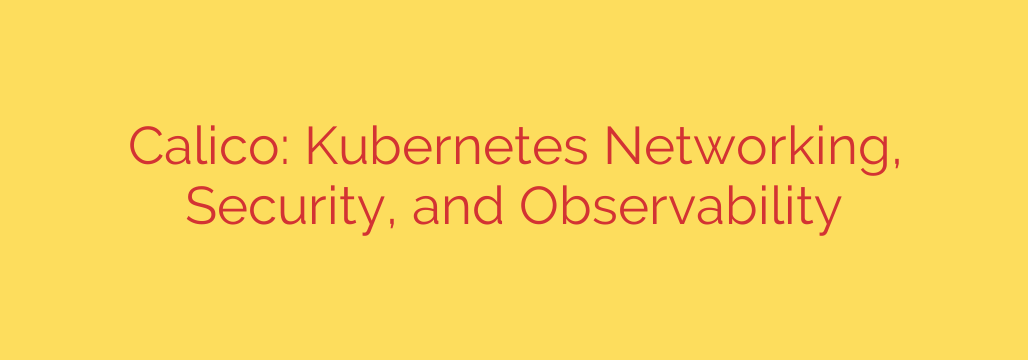 Calico: Kubernetes Networking, Security, and Observability
