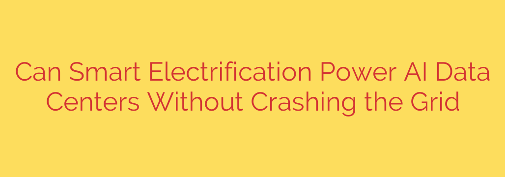 Can Smart Electrification Power AI Data Centers Without Crashing the Grid