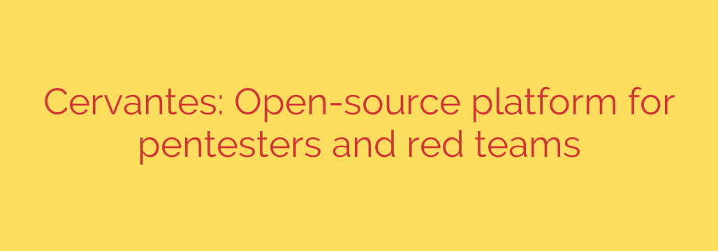 Cervantes: Open-source platform for pentesters and red teams