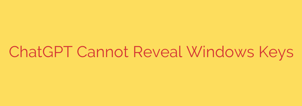 ChatGPT Cannot Reveal Windows Keys