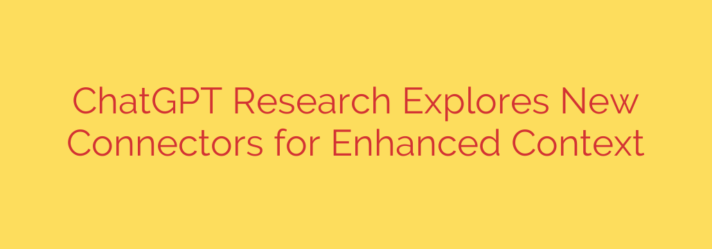 ChatGPT Research Explores New Connectors for Enhanced Context