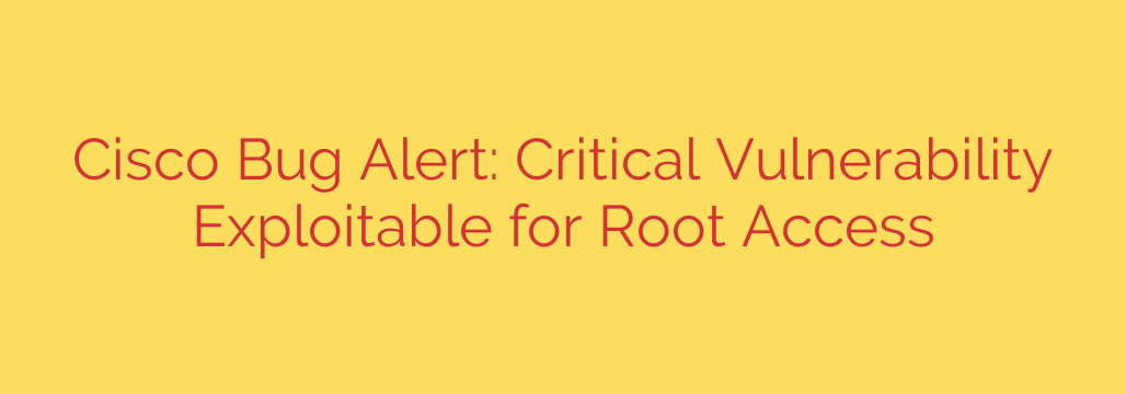 Cisco Bug Alert: Critical Vulnerability Exploitable for Root Access