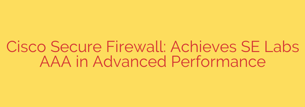Cisco Secure Firewall: Achieves SE Labs AAA in Advanced Performance