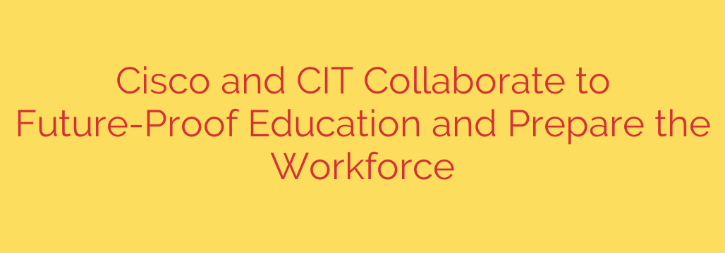 Cisco and CIT Collaborate to Future-Proof Education and Prepare the Workforce