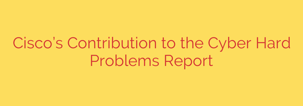 Cisco’s Contribution to the Cyber Hard Problems Report