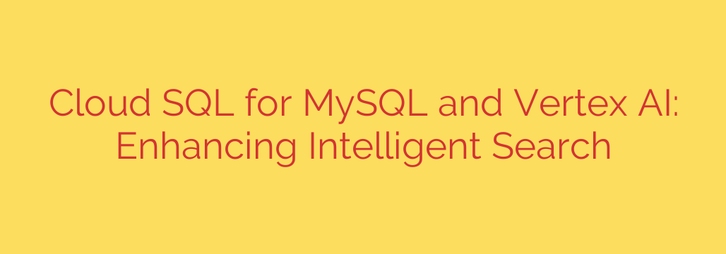 Cloud SQL for MySQL and Vertex AI: Enhancing Intelligent Search