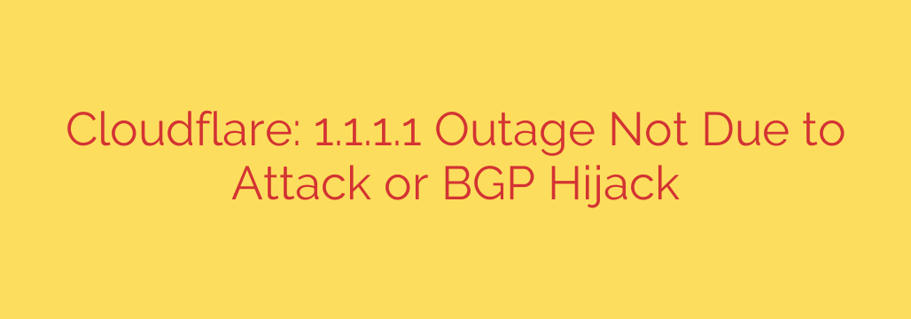 Cloudflare: 1.1.1.1 Outage Not Due to Attack or BGP Hijack