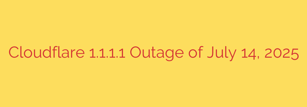 Cloudflare 1.1.1.1 Outage of July 14, 2025