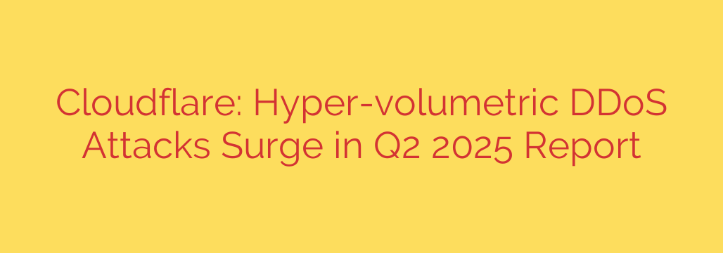 Cloudflare: Hyper-volumetric DDoS Attacks Surge in Q2 2025 Report