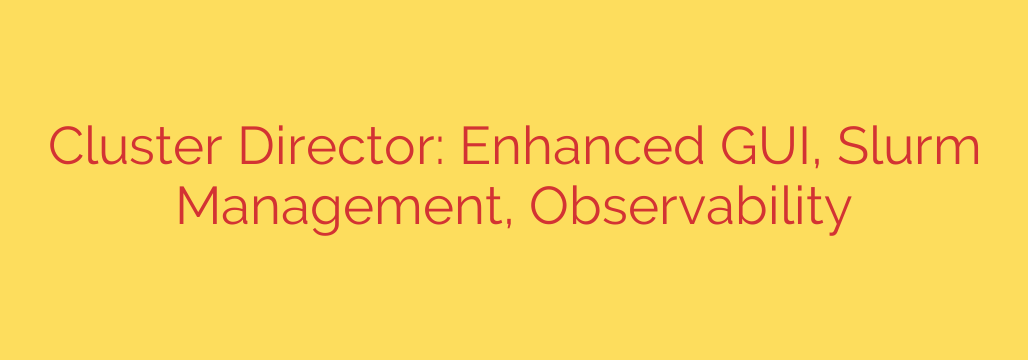 Cluster Director: Enhanced GUI, Slurm Management, Observability