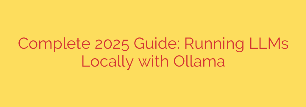 Complete 2025 Guide: Running LLMs Locally with Ollama
