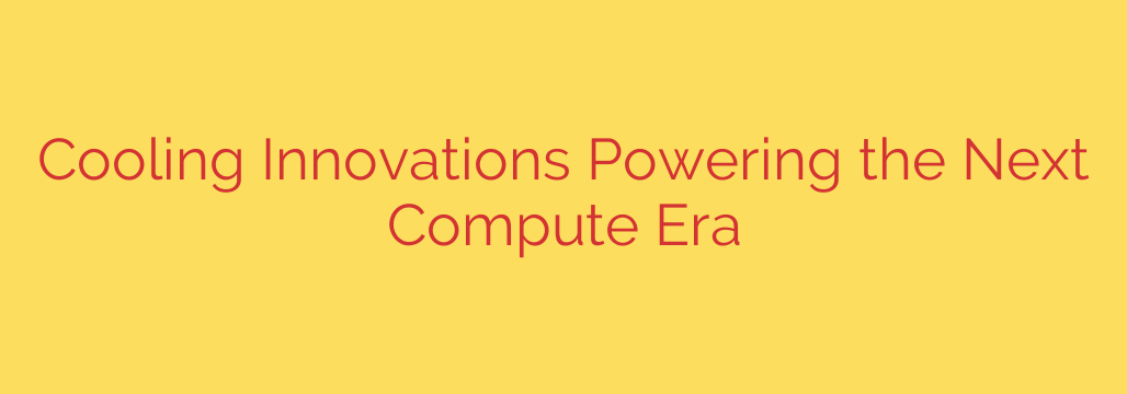 Cooling Innovations Powering the Next Compute Era