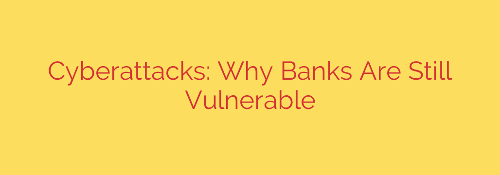 Cyberattacks: Why Banks Are Still Vulnerable