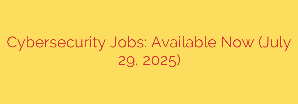 Cybersecurity Jobs: Available Now (July 29, 2025)