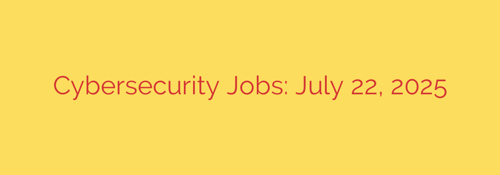 Cybersecurity Jobs: July 22, 2025