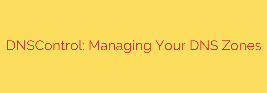 DNSControl: Managing Your DNS Zones