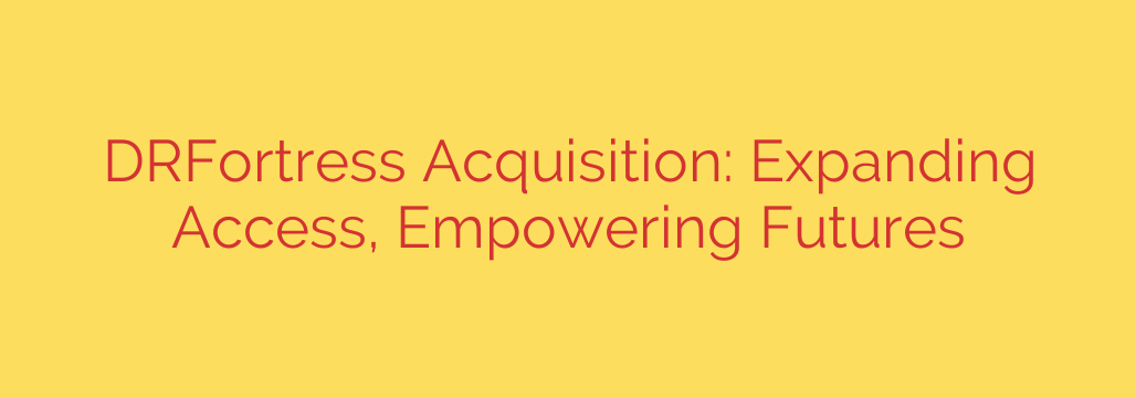 DRFortress Acquisition: Expanding Access, Empowering Futures