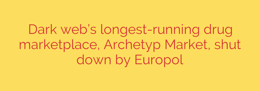 Dark web’s longest-running drug marketplace, Archetyp Market, shut down by Europol