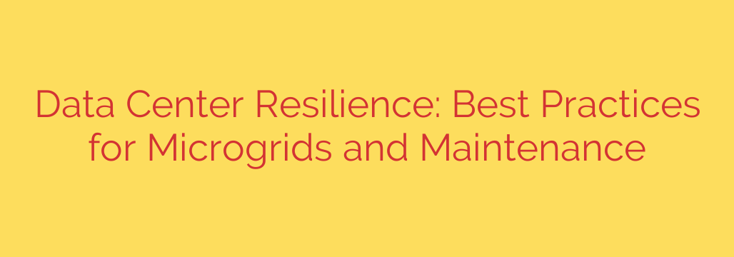Data Center Resilience: Best Practices for Microgrids and Maintenance