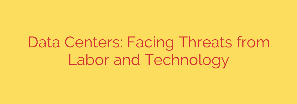 Data Centers: Facing Threats from Labor and Technology
