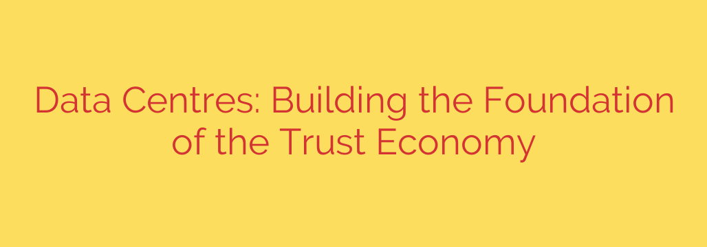 Data Centres: Building the Foundation of the Trust Economy