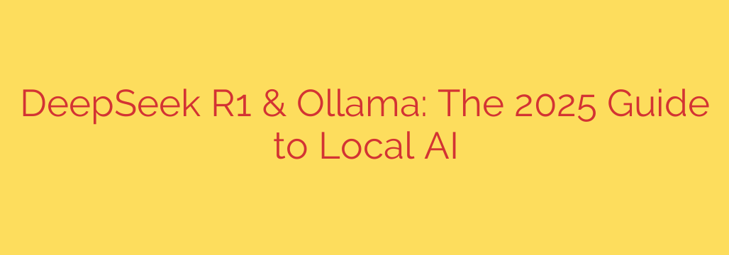 DeepSeek R1 & Ollama: The 2025 Guide to Local AI