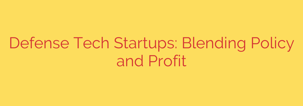 Defense Tech Startups: Blending Policy and Profit