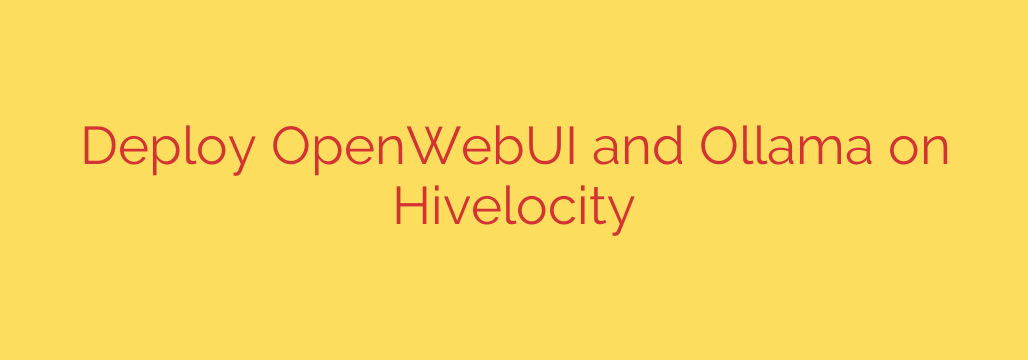 Deploy OpenWebUI and Ollama on Hivelocity