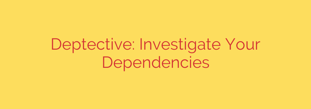 Deptective: Investigate Your Dependencies