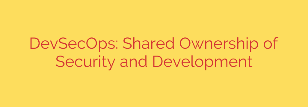DevSecOps: Shared Ownership of Security and Development