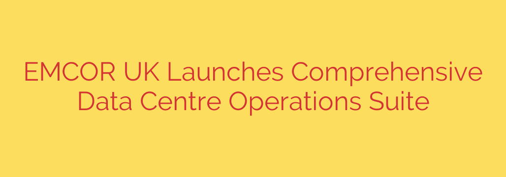 EMCOR UK Launches Comprehensive Data Centre Operations Suite