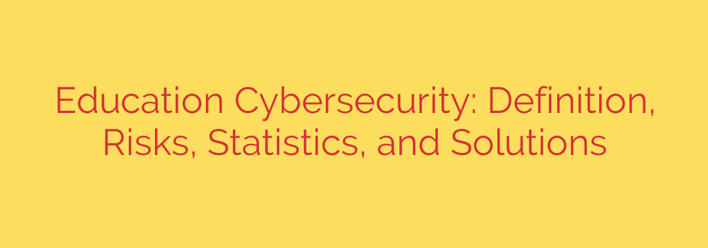 Education Cybersecurity: Definition, Risks, Statistics, and Solutions