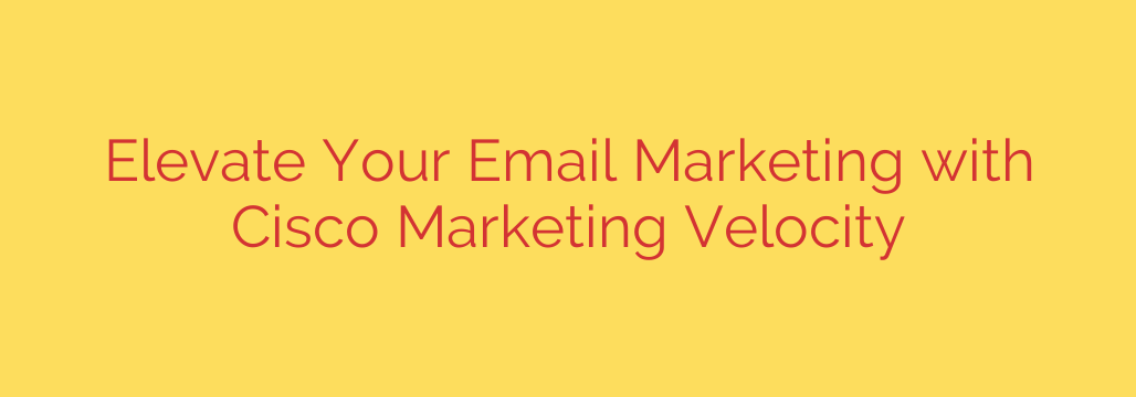 Elevate Your Email Marketing with Cisco Marketing Velocity