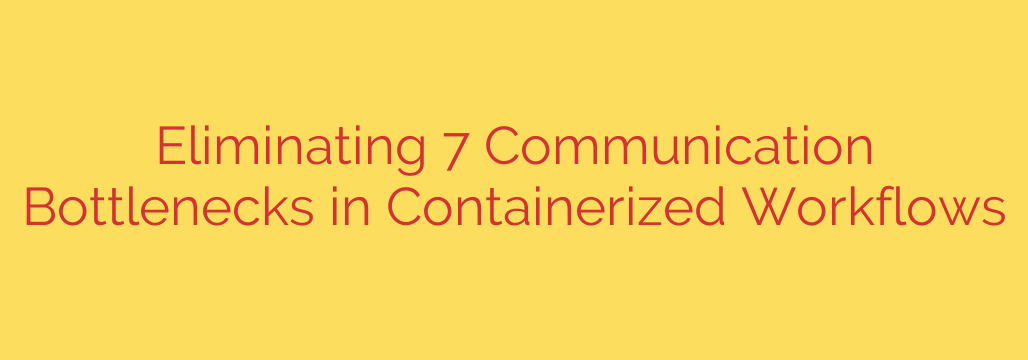 Eliminating 7 Communication Bottlenecks in Containerized Workflows